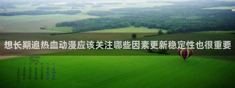 汗汗漫画更新：想长期追热血动漫应该关注哪些因素更新稳定性也很重要