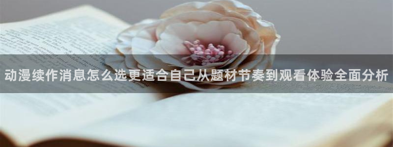 汗汗漫画完整版：动漫续作消息怎么选更适合自己从题材节奏到观看体验全面分析