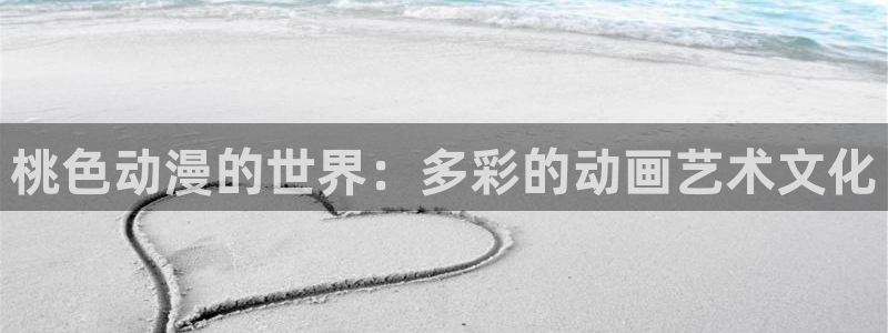汗汗漫画免费哪里看：桃色动漫的世界：多彩的动画艺术文化