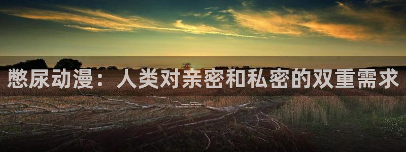 汗汗漫画章节目录：憋尿动漫：人类对亲密和私密的双重需求