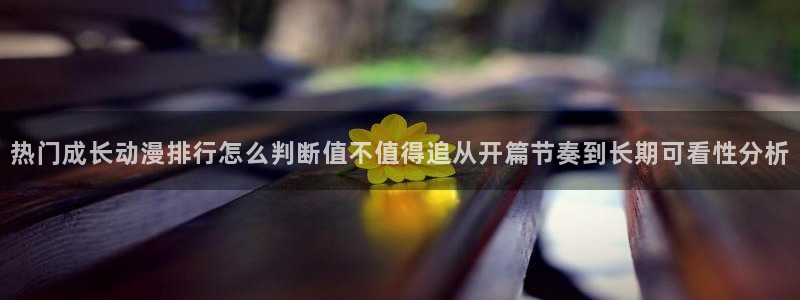 汗汗漫画热门作品推荐：热门成长动漫排行怎么判断值不值得追从开篇节奏到长期可看性分析