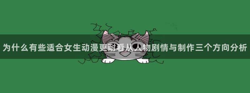 汗汗漫画免费全集：为什么有些适合女生动漫更耐看从人物剧情与制作三个方向分析