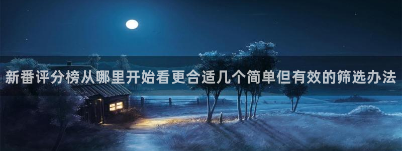 汗汗漫画最新推荐：新番评分榜从哪里开始看更合适几个简单但有效的筛选办法