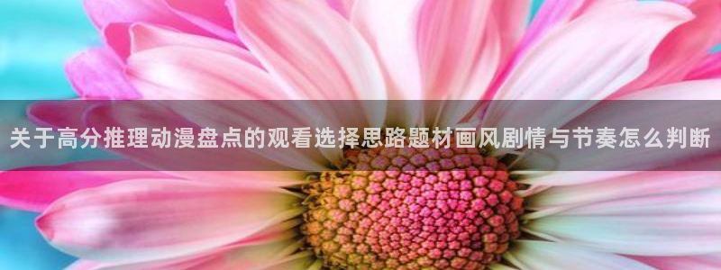 2026汗汗漫画新作：关于高分推理动漫盘点的观看选择思路题材画风剧情与节奏怎么判断
