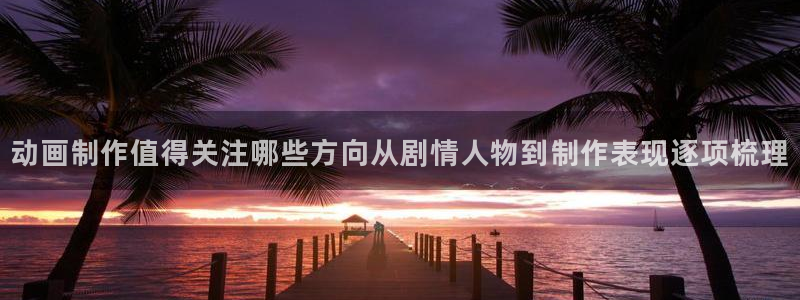汗汗漫画最新榜单：动画制作值得关注哪些方向从剧情人物到制作表现逐项梳理