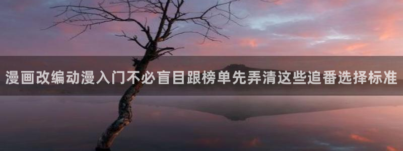 汗汗漫画中文在线阅读：漫画改编动漫入门不必盲目跟榜单先弄清这些追番选择标准
