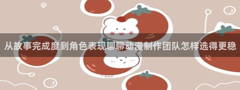 汗汗漫画大全推荐：从故事完成度到角色表现聊聊动漫制作团队怎样选得更稳