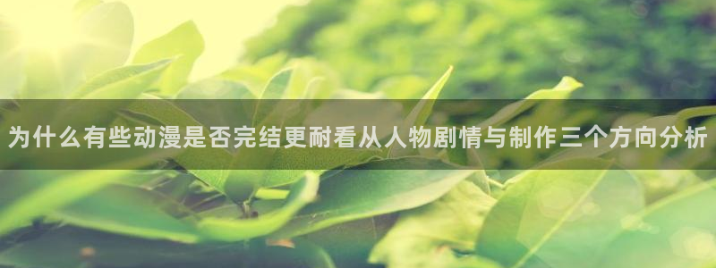 2026汗汗漫画大全：为什么有些动漫是否完结更耐看从人物剧情与制作三个方向分析