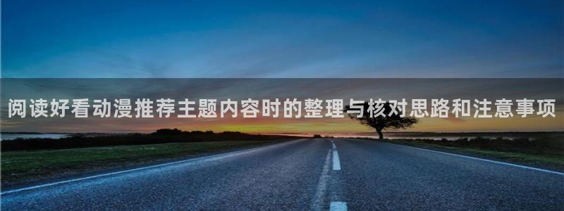 汗汗漫画高分榜单：阅读好看动漫推荐主题内容时的整理与核对思路和注意事项