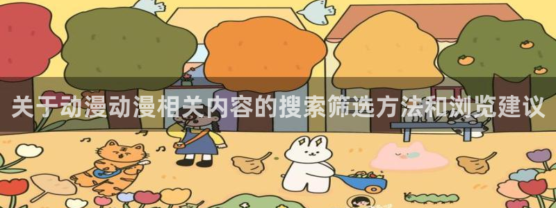 汗汗漫画全集在线阅读：关于动漫动漫相关内容的搜索筛选方法和浏览建议