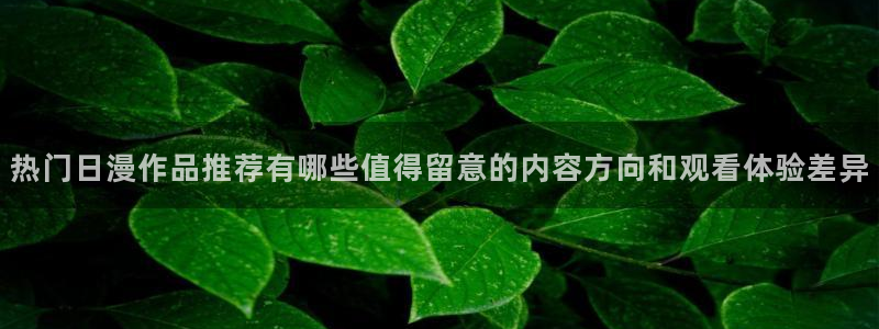 汗汗漫画连载作品大全：热门日漫作品推荐有哪些值得留意的内容方向和观看体验差异