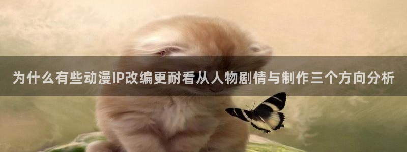 汗汗漫画免费网站：为什么有些动漫IP改编更耐看从人物剧情与制作三个方向分析