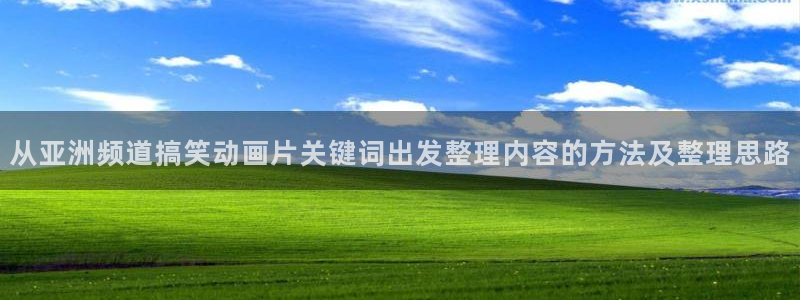 汗汗漫画连载大全：从亚洲频道搞笑动画片关键词出发整理内容的方法及整理思路