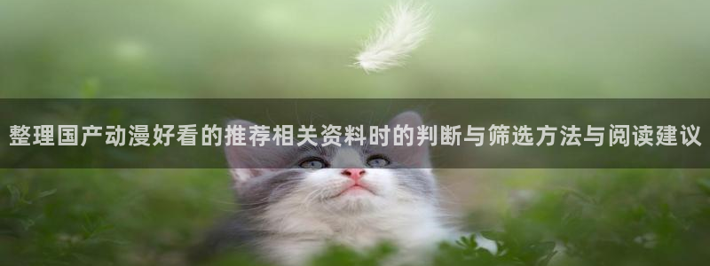 汗汗漫画每日更新列表：整理国产动漫好看的推荐相关资料时的判断与筛选方法与阅读建议