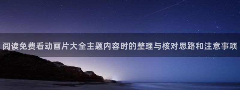 汗汗漫画热门作品大全：阅读免费看动画片大全主题内容时的整理与核对思路和注意事项