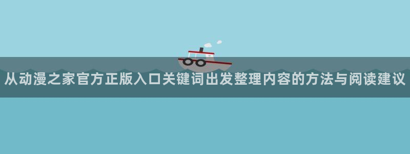 汗汗漫画有哪些：从动漫之家官方正版入口关键词出发整理内容的方法与阅读建议