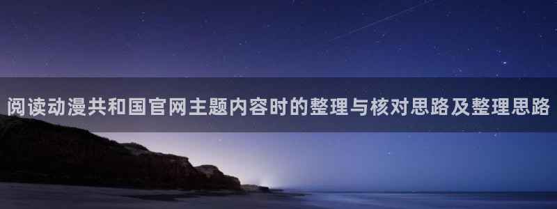 汗汗漫画大全完整版：阅读动漫共和国官网主题内容时的整理与核对思路及整理思路